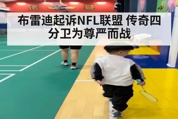 布雷迪起诉NFL联盟 传奇四分卫为尊严而战