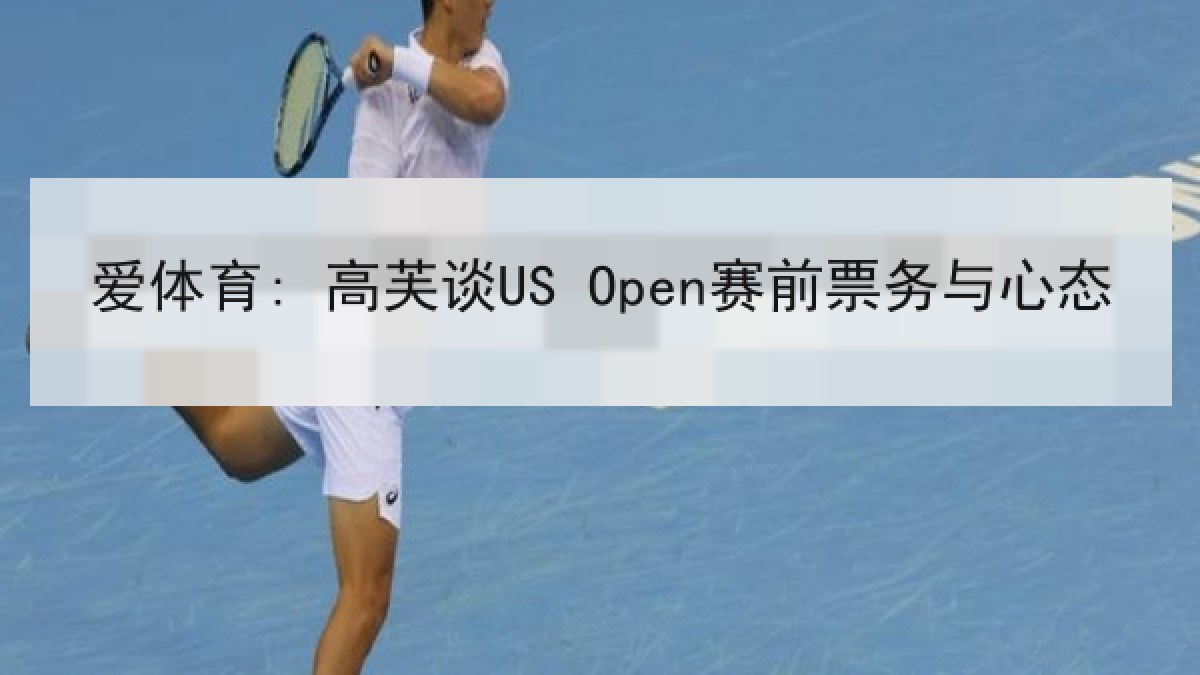 爱体育: 高芙谈US Open赛前票务与心态