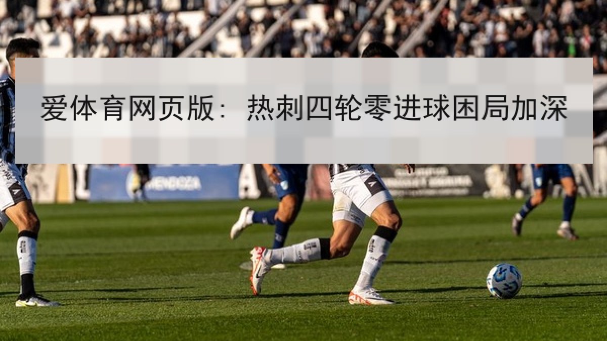 爱体育网页版: 热刺四轮零进球困局加深