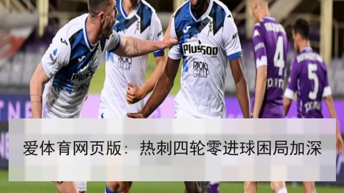 爱体育网页版: 热刺四轮零进球困局加深