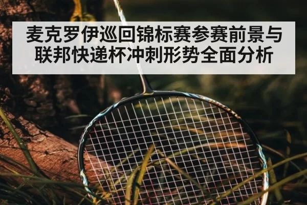 麦克罗伊巡回锦标赛参赛前景与联邦快递杯冲刺形势全面分析