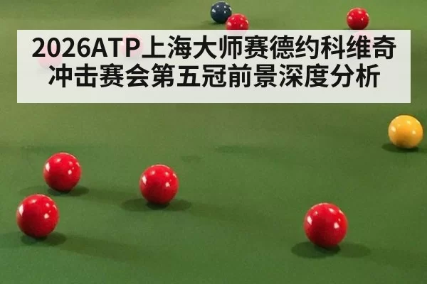 2026ATP上海大师赛德约科维奇冲击赛会第五冠前景深度分析