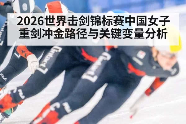 2026世界击剑锦标赛中国女子重剑冲金路径与关键变量分析
